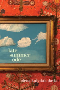 Title: Late Summer Ode, Author: Olena Kalytiak Davis