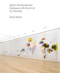 Title: Before the Borderless: Dialogues with the Art of Cy Twombly, Author: Dean  Rader