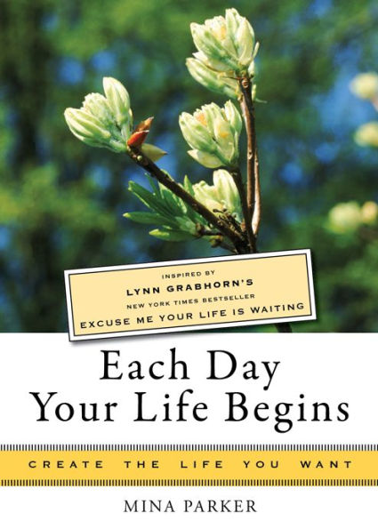 Each Day Your Life Begins: Inspired by Lynn Grabhorn's <i>New York Times</i> bestseller <i>Excuse Me Your Life Is Waiting</i>