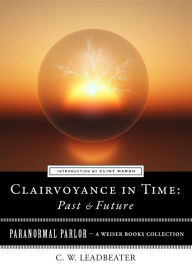 Title: Clairvoyance in Time: Past & Future: Paranormal Parlor, A Weiser Books Collection, Author: C. W. Leadbeater