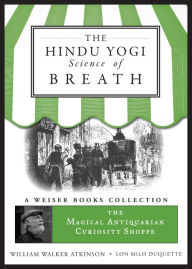 Title: The Hindu Yogi Science of Breath: Magical Antiquarian, A Weiser Books Collection, Author: William Walker (Swami Panchadasi) Atkinson