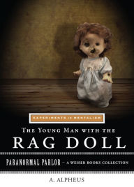 Title: The Young Man with the Rag Doll: Experiments in Mentalism: Paranormal Parlor, A Weiser Books Collection, Author: A. Alpheus