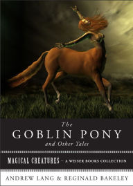 Title: The Goblin Pony and Other Tales: Magical Creatures, A Weiser Books Collection, Author: Andrew Lang