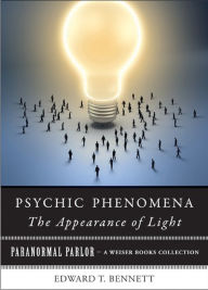 Title: Psychic Phenomena: The Appearance of Light: Paranormal Parlor, A Weiser Books Collection, Author: Edward  T. Bennet