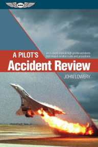 Title: A Pilot's Accident Review: An in-depth look at high-profile accidents that shaped aviation rules and procedures, Author: John Lowery