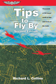Title: Tips to Fly By: Thousands of PIC hours' worth of tips and tricks of the trade, Author: Richard L. Collins