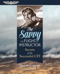 Title: The Savvy Flight Instructor: Secrets of the Successful CFI, Author: Gregory N. Brown