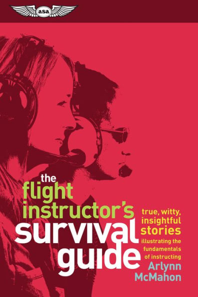 the Flight Instructor's Survival Guide: true, witty, insightful stories illustrating fundamentals of instructing