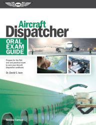 Title: Aircraft Dispatcher Oral Exam Guide: Prepare for the FAA oral and practical exam to earn your Aircraft Dispatcher certificate, Author: David C. Ison