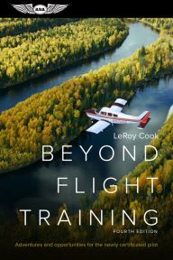 Title: Beyond Flight Training: Adventures and opportunities for the newly certificated pilot, Author: LeRoy Cook