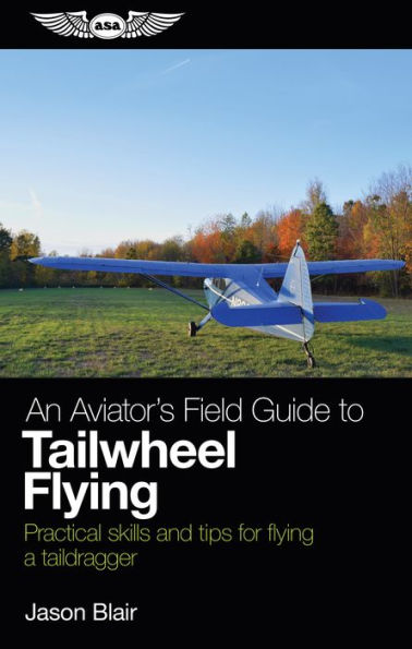 An Aviator's Field Guide to Tailwheel Flying: Practical skills and tips for flying a taildragger