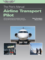 Title: The Pilot's Manual: Airline Transport Pilot: All the aeronautical knowledge required for the ATP Certification Training Program, Author: Mark Dusenbury