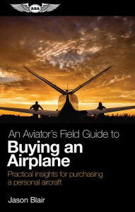 Title: An Aviator's Field Guide to Buying an Airplane: Practical insights for purchasing a personal aircraft, Author: Jason Blair
