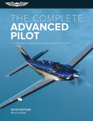 Title: The Complete Advanced Pilot: A Combined Commercial and Instrument Course / Edition 6, Author: Bob Gardner