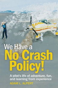 Title: We Have a No Crash Policy!: A pilot's life of adventure, fun, and learning from experience, Author: Adam L. Alpert