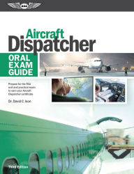 Title: Aircraft Dispatcher Oral Exam Guide: Prepare for the FAA oral and practical exam to earn your Aircraft Dispatcher certificate, Author: Dr. David C. Ison