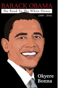 Title: Barack Obama: The Road To The White House 2008 - 2016, Author: Okyere Bonna