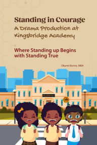 Title: Standing in Courage: A Drama Production at Kingsbridge Academy Where Standing up Begins with Standing True, Author: Okyere Bonna