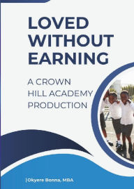 Title: Loved Without Earning: A Crown Hill Academy Production, Author: Okyere Bonna