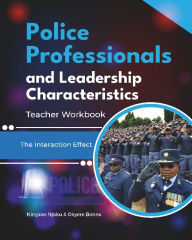 Title: Police Professionals and Leadership Characteristics Teacher Workbook: The Interaction Effect, Author: Kingson Njoku