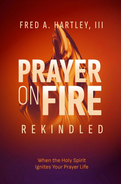 Prayer on Fire--Rekindled: When the Holy Spirit Ignites Your Prayer Life