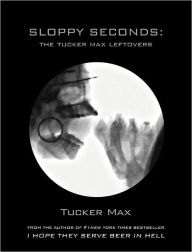 Title: Sloppy Seconds: The Tucker Max Leftovers, Author: Tucker Max