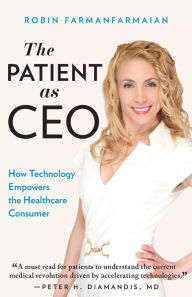Title: The Patient as CEO: How Technology Empowers the Healthcare Consumer, Author: Robin Farmanfarmaian