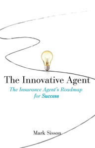 Title: The Innovative Agent: The Insurance Agent's Roadmap for Success, Author: Mark Sisson