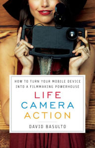 Title: Life. Camera. Action.: How to Turn Your Mobile Device Into a Filmmaking Powerhouse, Author: David Basulto