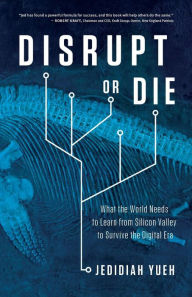 Title: Disrupt or Die: What the World Needs to Learn from Silicon Valley to Survive the Digital Era, Author: Jedidiah Yueh