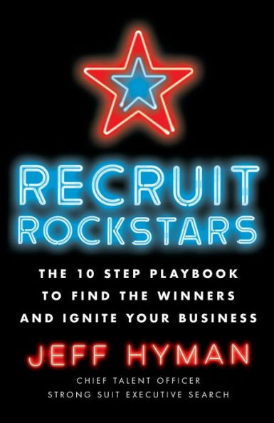 Recruit Rockstars: the 10 Step Playbook to Find Winners and Ignite Your Business
