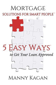 Title: Mortgage Solutions for Smart People: 5 Easy Ways to Get Your Loan Approved, Author: Manny Kagan