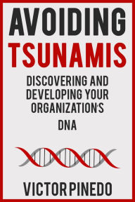 Title: Avoiding Tsunamis: Discovering and Developing Your Organization's DNA, Author: Victor Pinedo