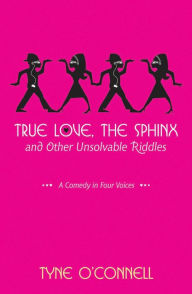 Title: True Love, the Sphinx, and Other Unsolvable Riddles: A Comedy in Four Voices, Author: Tyne O'Connell