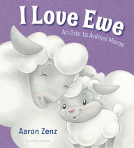 Title: I Love Ewe: An Ode to Animal Moms, Author: Aaron Zenz