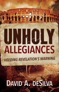 Title: Unholy Allegiances: Heeding Revelation's Warning, Author: David A deSilva