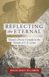 Title: Reflecting the Eternal: Dante's Divine Comedy in the Novels of C.S. Lewis, Author: Marsha Daigle-Williamson