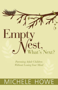 Title: Empty Nest, What's Next?: Parenting Adult Children Without Losing Your Mind, Author: Michele Howe