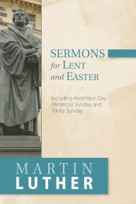 Title: Sermons for Lent and Easter: Including Ascension Day, Pentecost Sunday, and Trinity Sunday, Author: Martin Luther