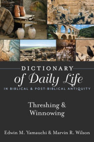 Title: Dictionary of Daily Life in Biblical & Post-Biblical Antiquity: Threshing & Winnowing, Author: Edwin M. Yamauchi