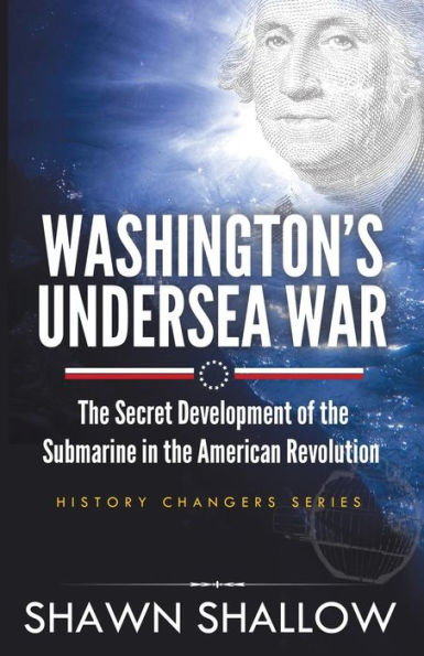 Washington's Undersea War: the secret development of submarine American Revolution