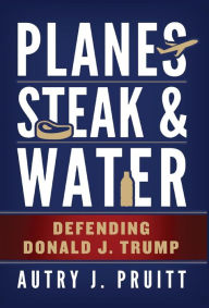 Title: Planes, Steak & Water: Defending Donald J. Trump, Author: Wank