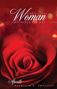 Title: GOD'S TOTAL WOMAN EMPOWERED FOR LIFE, Author: Apostle PATRICIA A. PHILLIPS