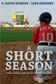 Title: A Short Season: Faith, Family, and a Boy's Love for Baseball, Author: G. David Bohner