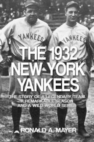 Title: The 1932 New York Yankees: The Story of a Legendary Team, a Remarkable Season, and a Wild World Series, Author: Ronald A Mayer