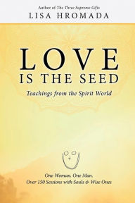 Title: Love is the Seed: Teachings from the Spirit World, Author: Lisa Hromada