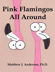 Title: Pink Flamingos All Around, Author: Matthew J. Anderson Ph.D.