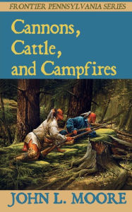 Title: Cannons, Cattle, and Campfires, Author: John L. Moore