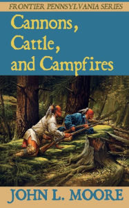 Title: Cannons, Cattle, and Campfires, Author: John L Moore