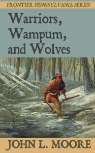 Title: Warriors, Wampum, and Wolves, Author: John L Moore